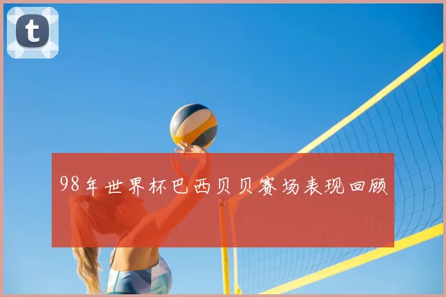 98年世界杯巴西贝贝赛场表现回顾