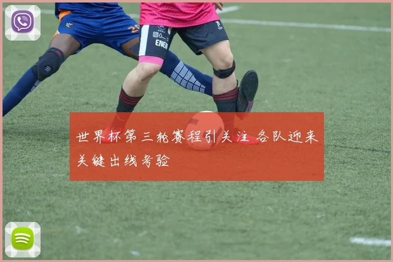 世界杯第三轮赛程引关注 各队迎来关键出线考验