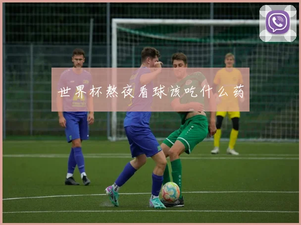 世界杯熬夜看球该吃什么药