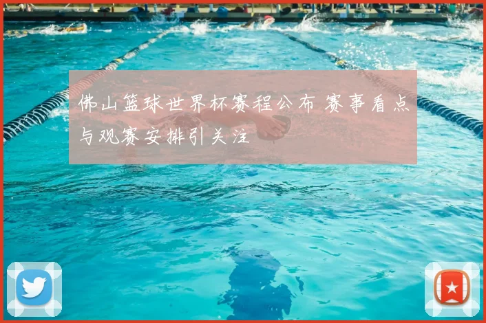 佛山篮球世界杯赛程公布 赛事看点与观赛安排引关注