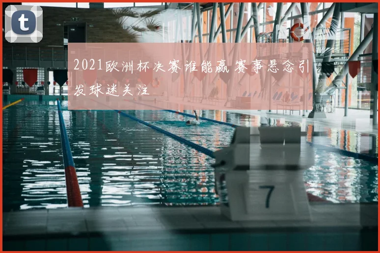 2021欧洲杯决赛谁能赢 赛事悬念引发球迷关注