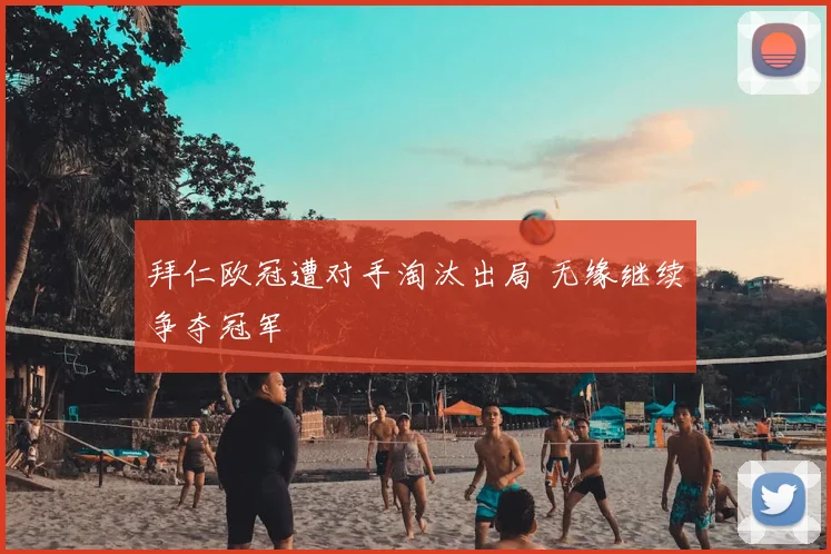 拜仁欧冠遭对手淘汰出局 无缘继续争夺冠军
