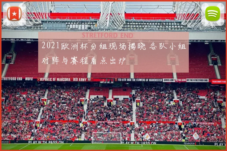 2021欧洲杯分组现场揭晓 各队小组对阵与赛程看点出炉