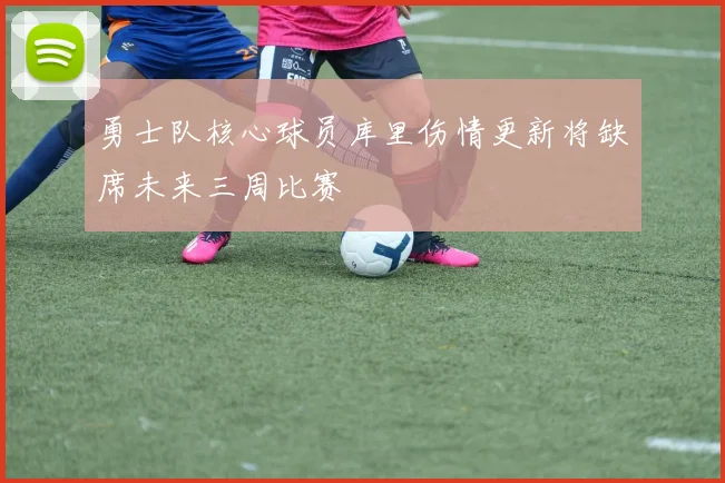 勇士队核心球员库里伤情更新将缺席未来三周比赛