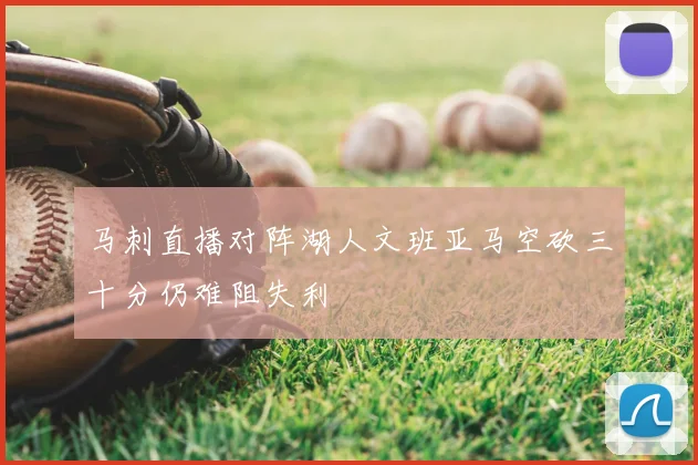 马刺直播对阵湖人文班亚马空砍三十分仍难阻失利