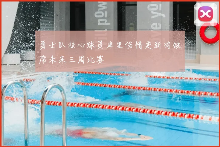 勇士队核心球员库里伤情更新将缺席未来三周比赛