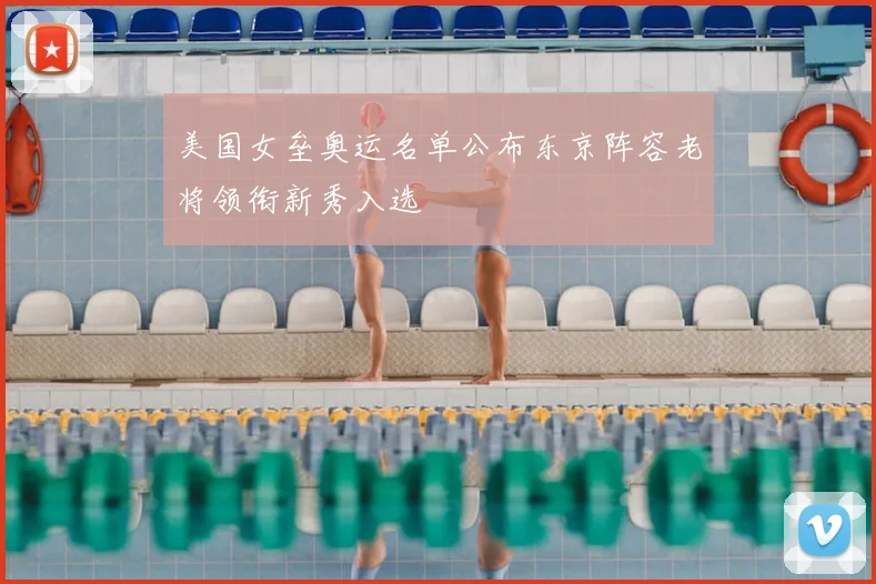 美国女垒奥运名单公布东京阵容老将领衔新秀入选
