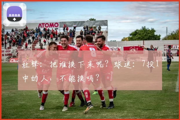 杜锋：把谁换下来呢？球迷：7投1中的人，不能换吗？