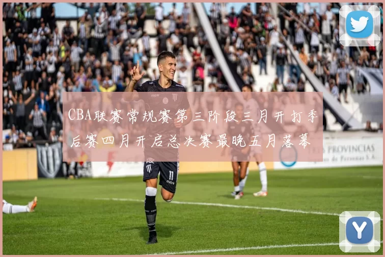 CBA联赛常规赛第三阶段三月开打季后赛四月开启总决赛最晚五月落幕