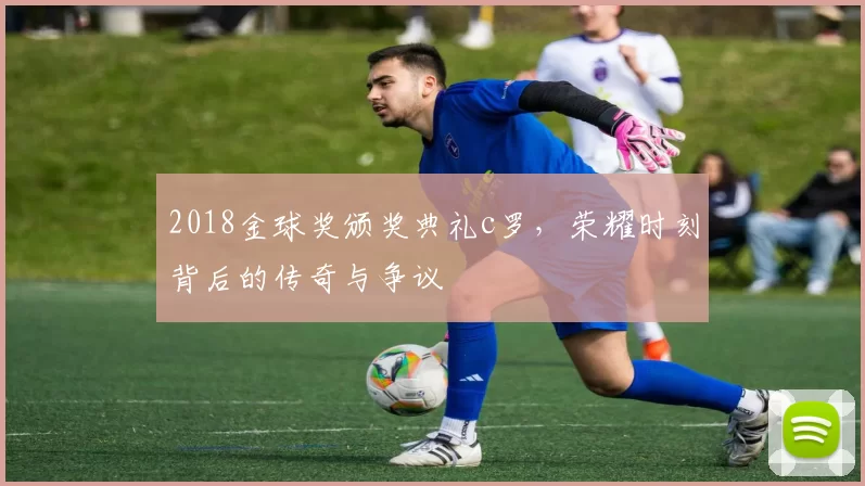 2018金球奖颁奖典礼c罗，荣耀时刻背后的传奇与争议