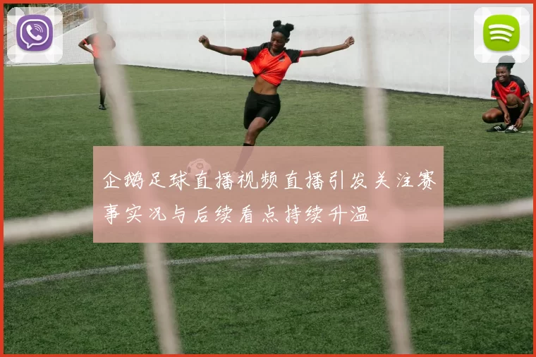 企鹅足球直播视频直播引发关注赛事实况与后续看点持续升温