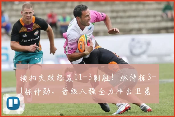 横扫失败怒轰11-3制胜！林诗栋3-1林仲勋，晋级八强全力冲击卫冕