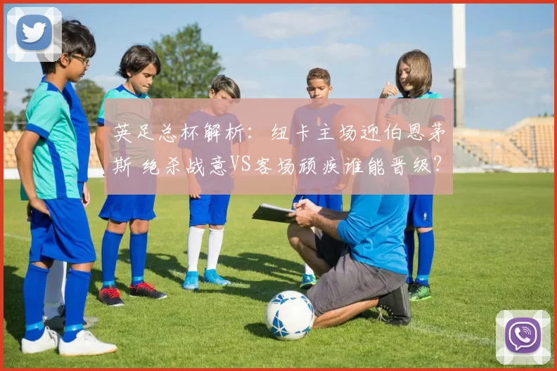 英足总杯解析：纽卡主场迎伯恩茅斯 绝杀战意VS客场顽疾谁能晋级？_米尔沃尔_防守_状态