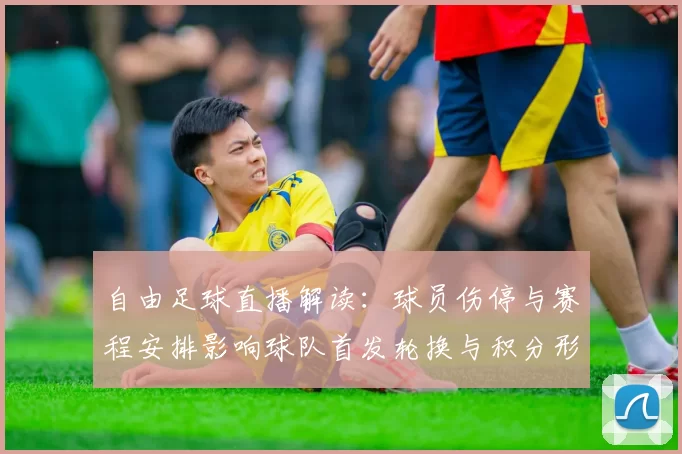 自由足球直播解读：球员伤停与赛程安排影响球队首发轮换与积分形势