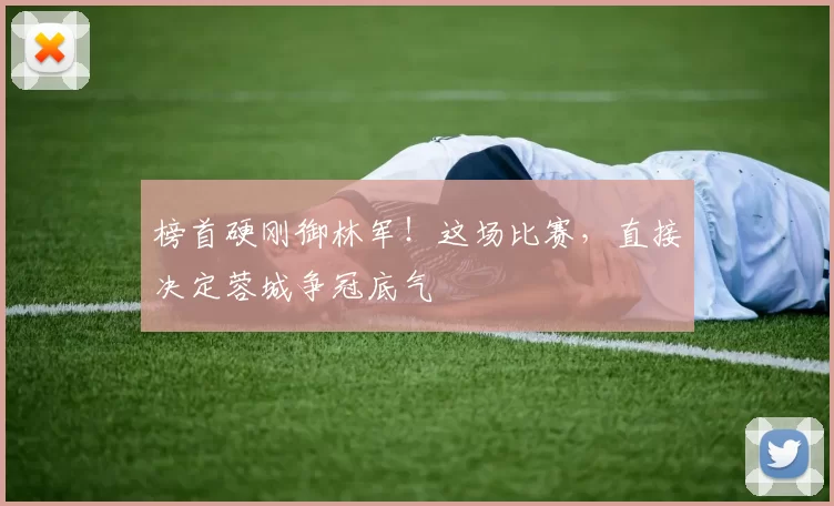 榜首硬刚御林军！这场比赛，直接决定蓉城争冠底气