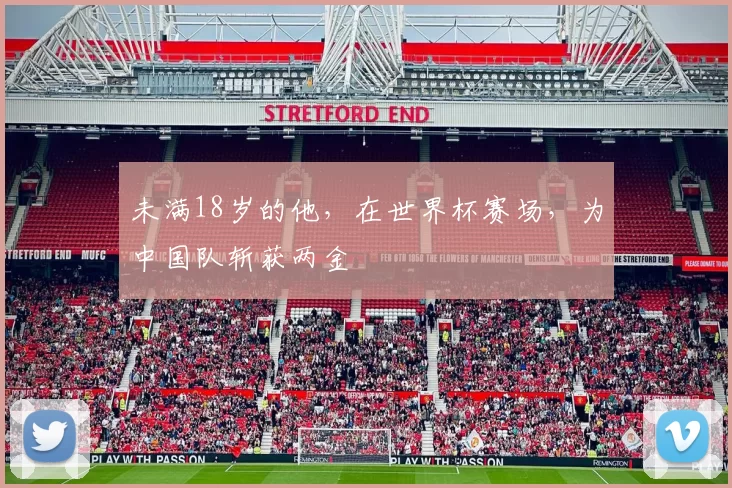 未满18岁的他，在世界杯赛场，为中国队斩获两金