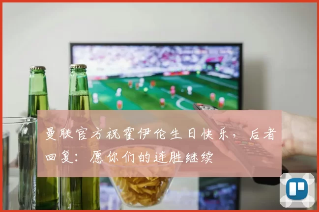 曼联官方祝霍伊伦生日快乐，后者回复：愿你们的连胜继续❤️